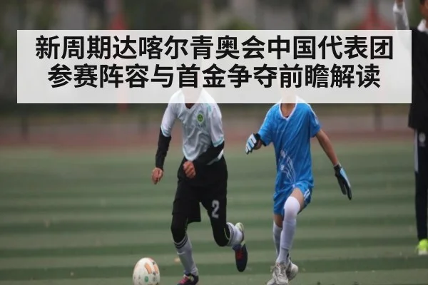 新周期达喀尔青奥会中国代表团参赛阵容与首金争夺前瞻解读